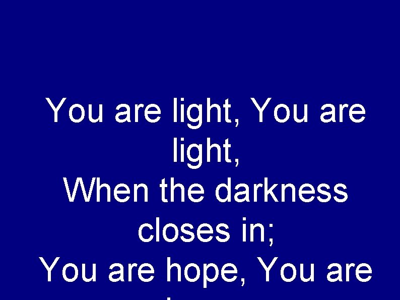 You are light, When the darkness closes in; You are hope, You are 