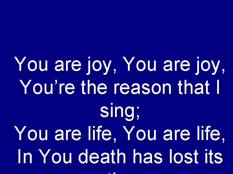 You are joy, You’re the reason that I sing; You are life, In You