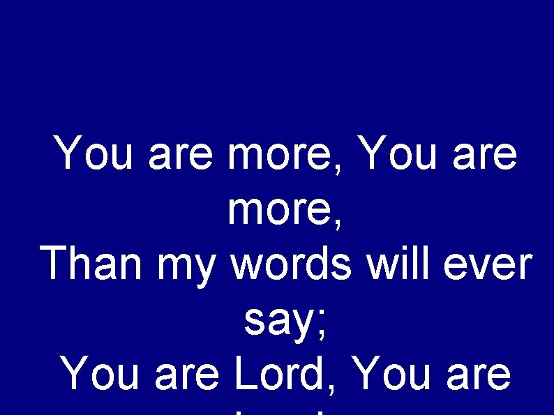 You are more, Than my words will ever say; You are Lord, You are