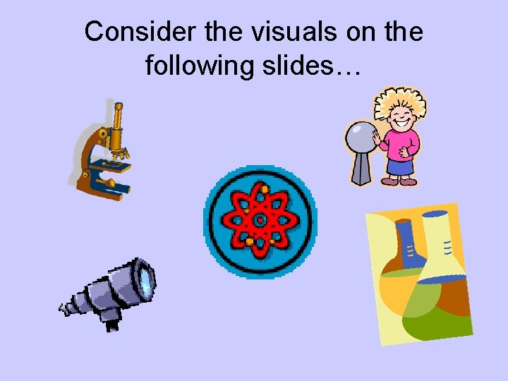Consider the visuals on the following slides… 