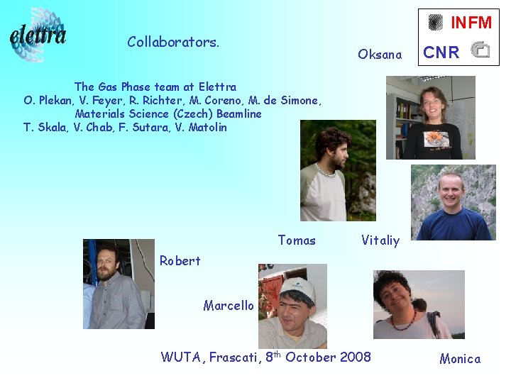 INFM Collaborators. Oksana CNR The Gas Phase team at Elettra O. Plekan, V. Feyer,