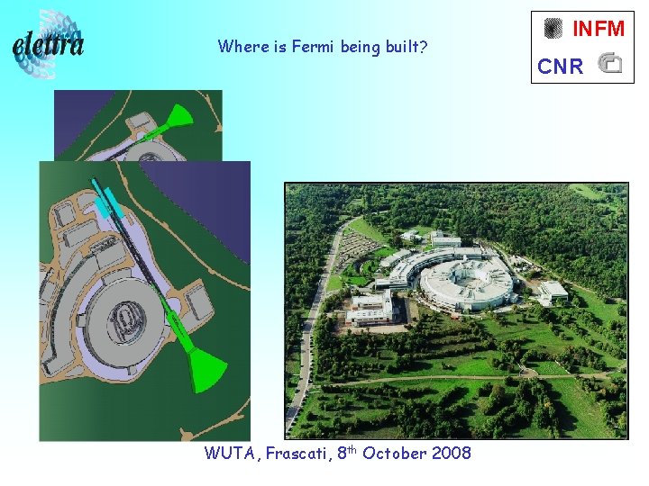 Where is Fermi being built? WUTA, Frascati, 8 th October 2008 INFM CNR 