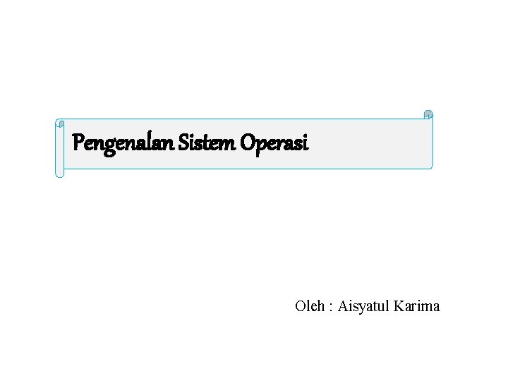 Pengenalan Sistem Operasi Oleh : Aisyatul Karima 