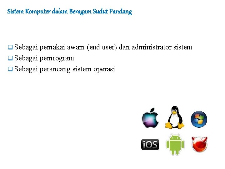 Sistem Komputer dalam Beragam Sudut Pandang q Sebagai pemakai awam (end user) dan administrator