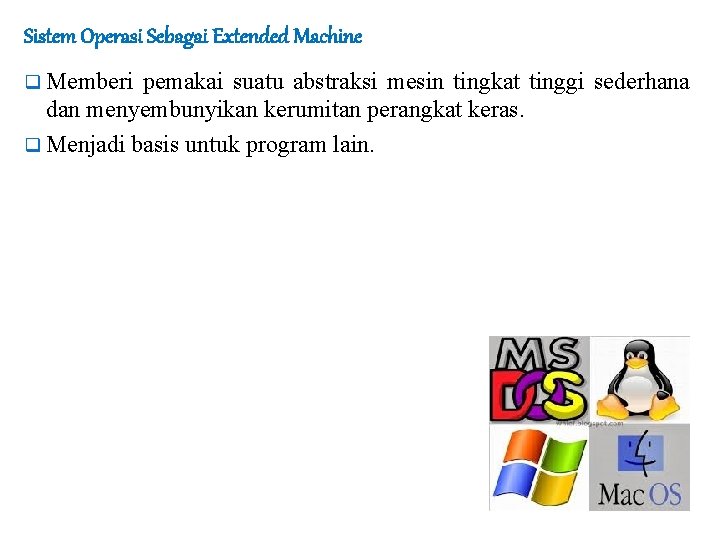 Sistem Operasi Sebagai Extended Machine q Memberi pemakai suatu abstraksi mesin tingkat tinggi sederhana