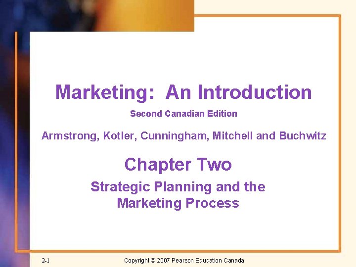 Marketing: An Introduction Second Canadian Edition Armstrong, Kotler, Cunningham, Mitchell and Buchwitz Chapter Two