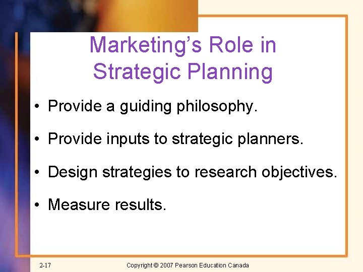 Marketing’s Role in Strategic Planning • Provide a guiding philosophy. • Provide inputs to