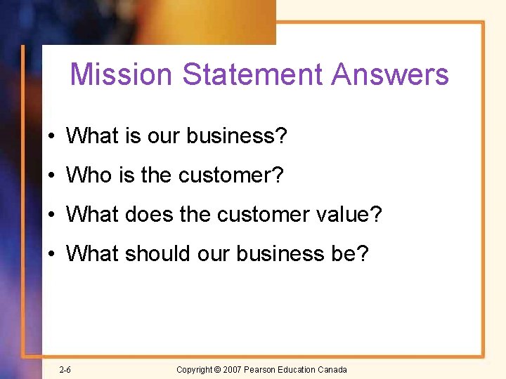 Mission Statement Answers • What is our business? • Who is the customer? •