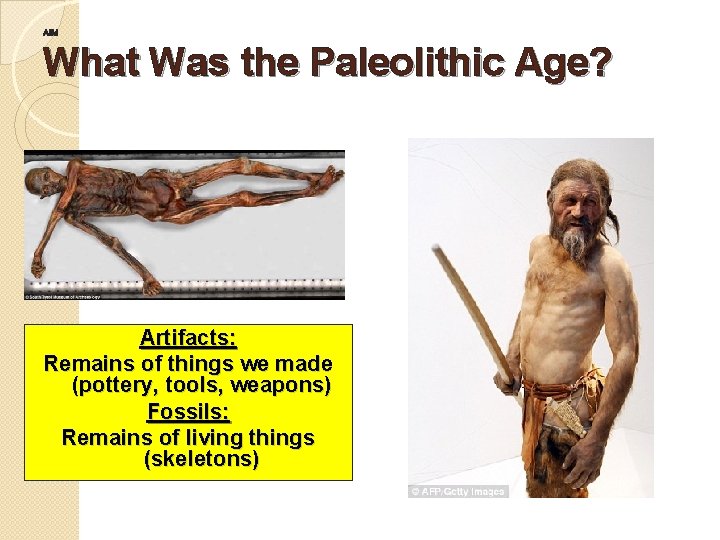 AIM What Was the Paleolithic Age? Artifacts: DO NOW: Remains of things we made