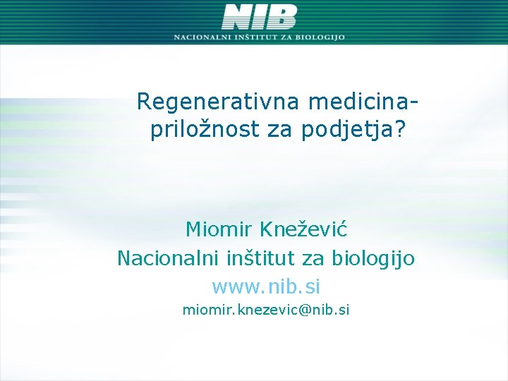 Regenerativna medicinapriložnost za podjetja? Miomir Knežević Nacionalni inštitut za biologijo www. nib. si miomir.