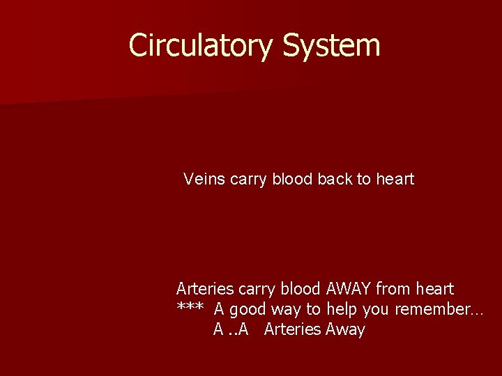 Circulatory System Veins carry blood back to heart Arteries carry blood AWAY from heart