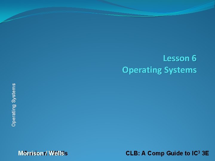 Operating Systems Lesson 6 Operating Systems Morrison/ Wells CLB: A Comp Guide to IC