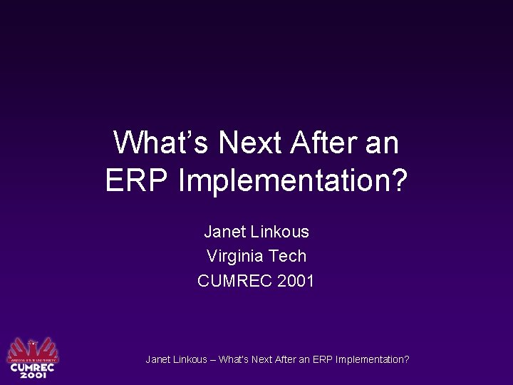 What’s Next After an ERP Implementation? Janet Linkous Virginia Tech CUMREC 2001 Janet Linkous