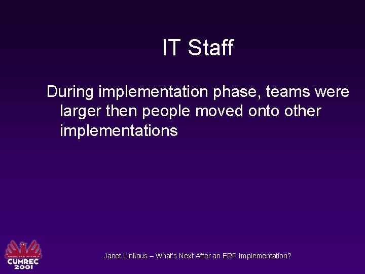 IT Staff During implementation phase, teams were larger then people moved onto other implementations