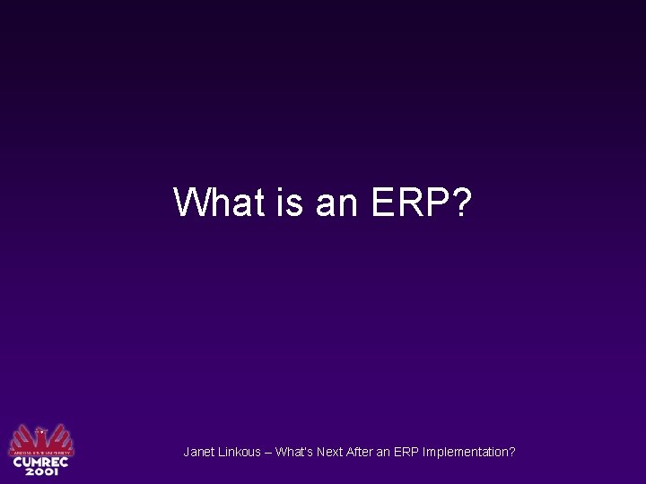 What is an ERP? Janet Linkous – What’s Next After an ERP Implementation? 