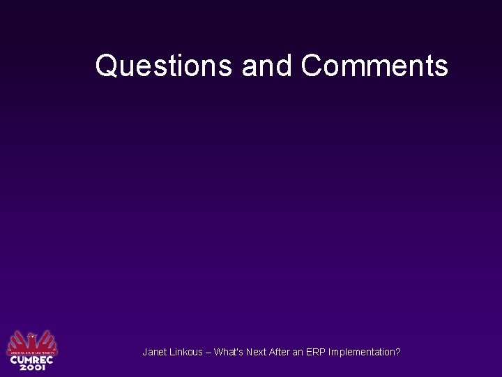 Questions and Comments Janet Linkous – What’s Next After an ERP Implementation? 