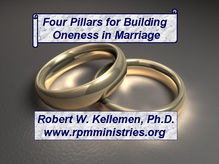 Four Pillars for Building Oneness in Marriage Robert W. Kellemen, Ph. D. www. rpmministries.