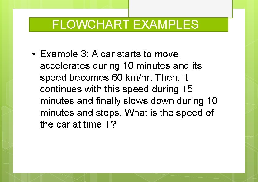 FLOWCHART EXAMPLES • Example 3: A car starts to move, accelerates during 10 minutes