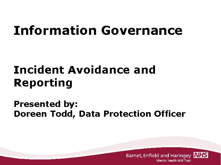 Information Governance Incident Avoidance and Reporting Presented by: Doreen Todd, Data Protection Officer 