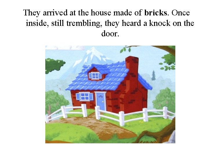 They arrived at the house made of bricks. Once inside, still trembling, they heard