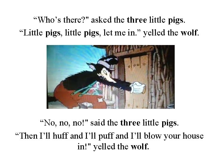 “Who’s there? " asked the three little pigs. “Little pigs, let me in. ”