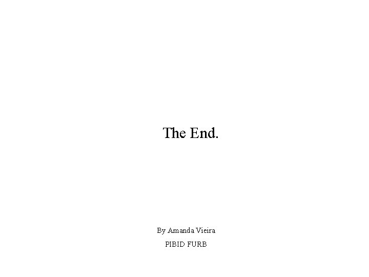 The End. By Amanda Vieira PIBID FURB 