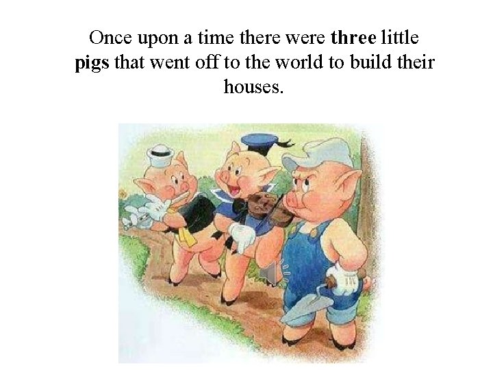 Once upon a time there were three little pigs that went off to the