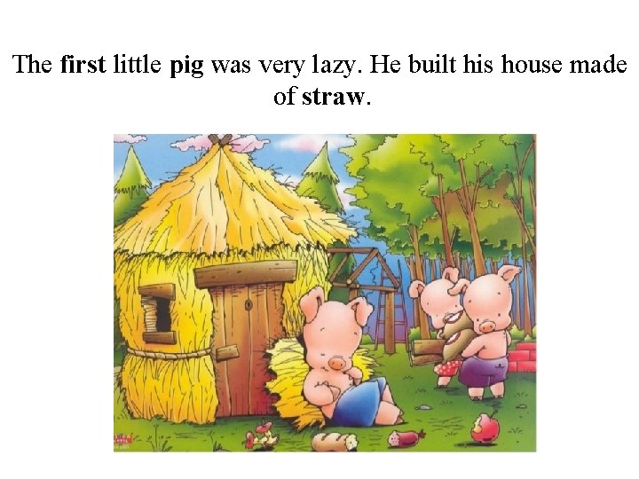 The first little pig was very lazy. He built his house made of straw.