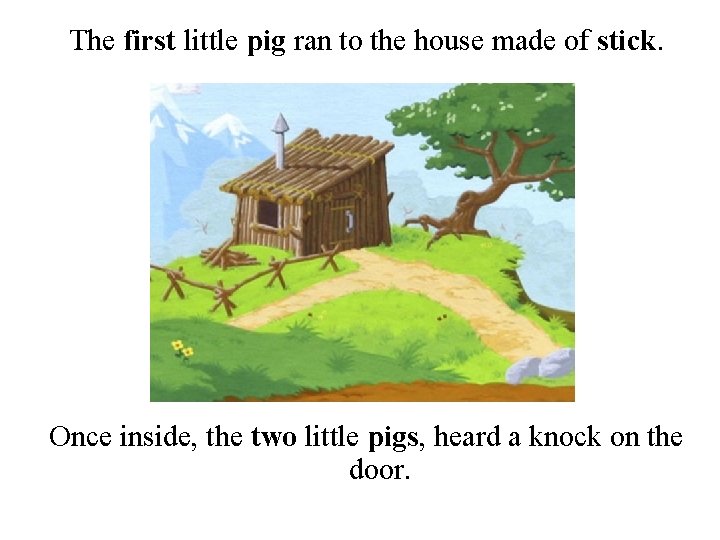 The first little pig ran to the house made of stick. Once inside, the