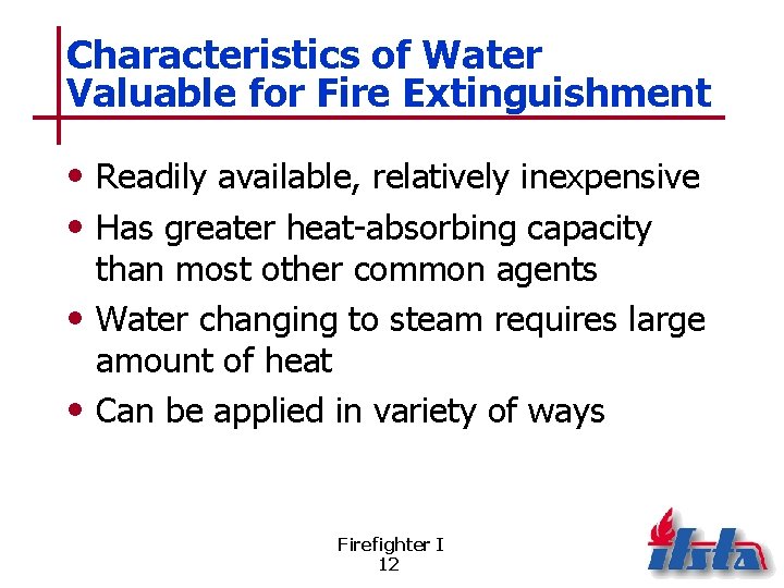 Characteristics of Water Valuable for Fire Extinguishment • Readily available, relatively inexpensive • Has