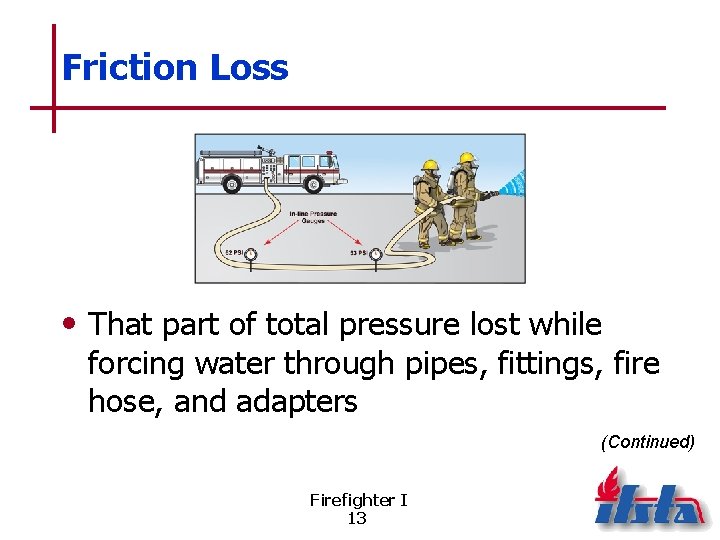 Friction Loss • That part of total pressure lost while forcing water through pipes,
