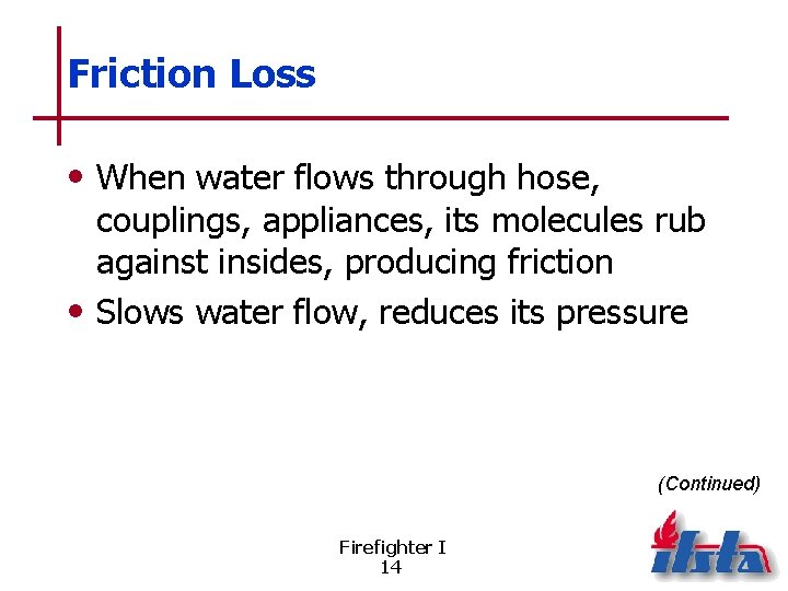Friction Loss • When water flows through hose, couplings, appliances, its molecules rub against