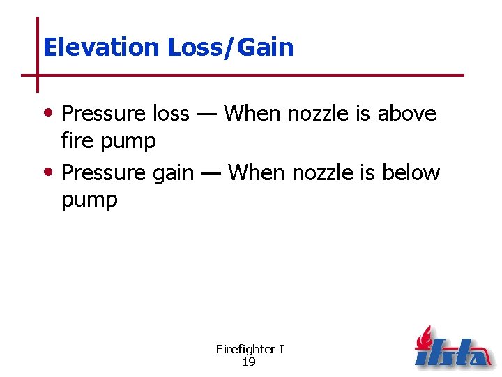 Elevation Loss/Gain • Pressure loss — When nozzle is above fire pump • Pressure