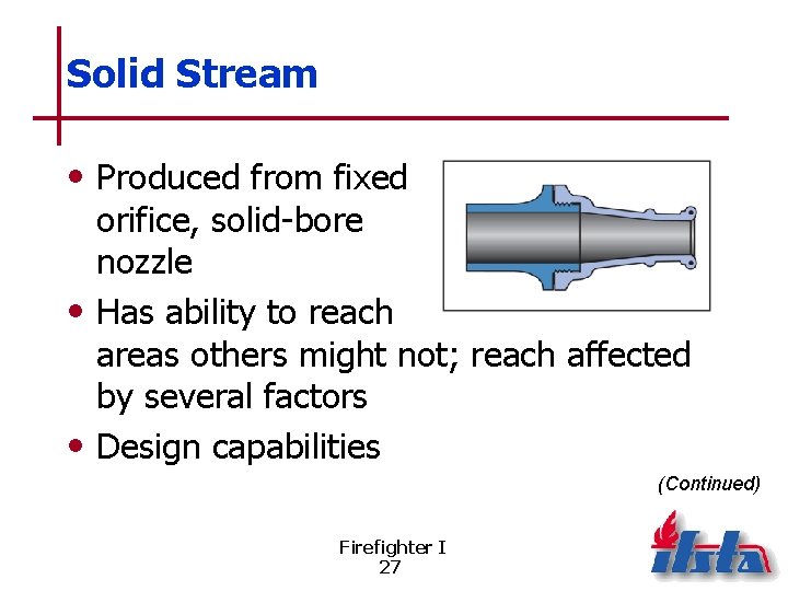 Solid Stream • Produced from fixed orifice, solid-bore nozzle • Has ability to reach