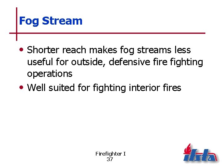 Fog Stream • Shorter reach makes fog streams less useful for outside, defensive fire