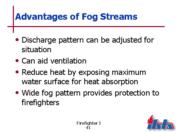 Advantages of Fog Streams • Discharge pattern can be adjusted for situation • Can