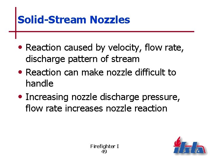 Solid-Stream Nozzles • Reaction caused by velocity, flow rate, discharge pattern of stream •