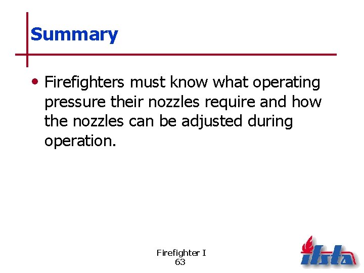 Summary • Firefighters must know what operating pressure their nozzles require and how the