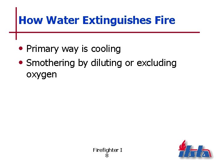 How Water Extinguishes Fire • Primary way is cooling • Smothering by diluting or