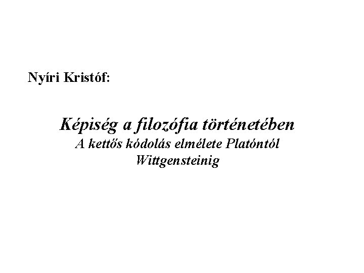 Nyíri Kristóf: Képiség a filozófia történetében A kettős kódolás elmélete Platóntól Wittgensteinig 