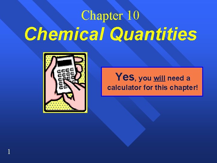 Chapter 10 Chemical Quantities Yes, you will need a calculator for this chapter! 1