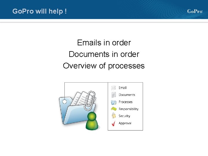 Go. Pro will help ! Emails in order Documents in order Overview of processes