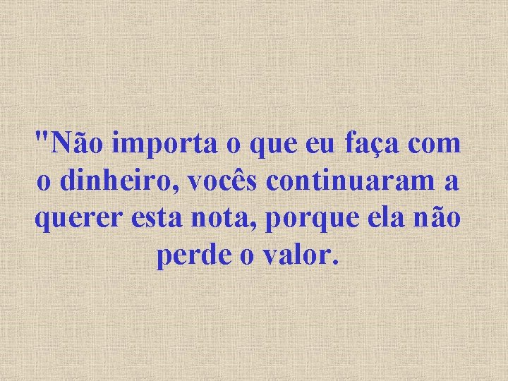 "Não importa o que eu faça com o dinheiro, vocês continuaram a querer esta