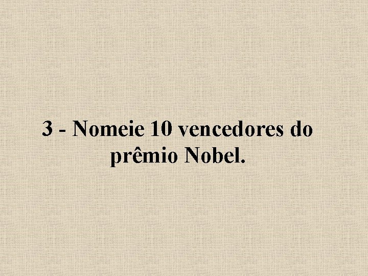 3 - Nomeie 10 vencedores do prêmio Nobel. 