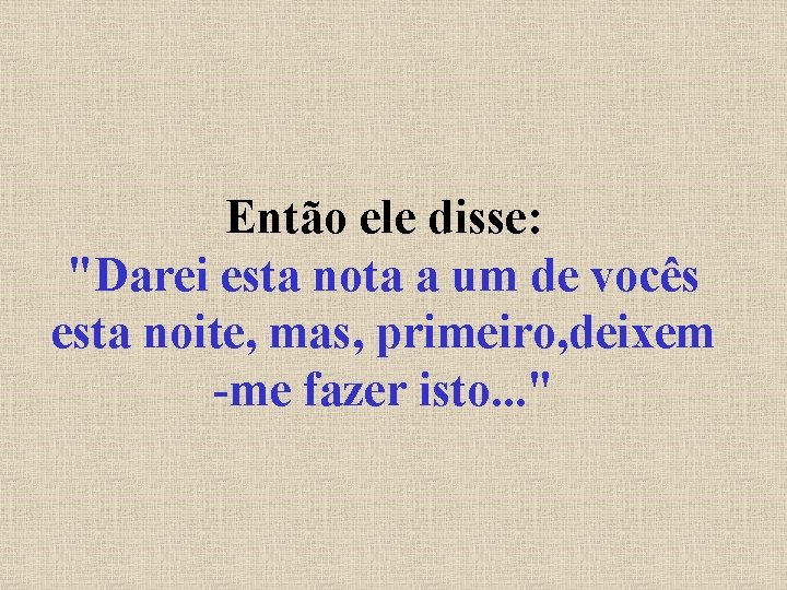 Então ele disse: "Darei esta nota a um de vocês esta noite, mas, primeiro,