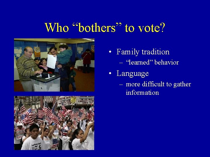 Who “bothers” to vote? • Family tradition – “learned” behavior • Language – more