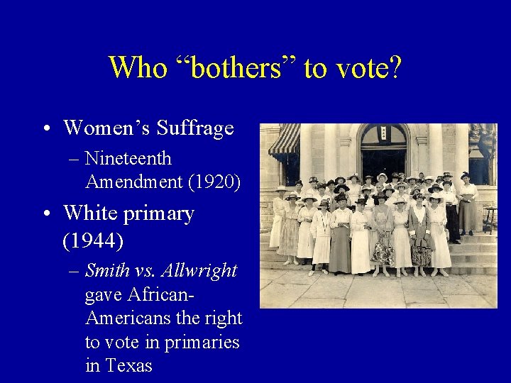 Who “bothers” to vote? • Women’s Suffrage – Nineteenth Amendment (1920) • White primary