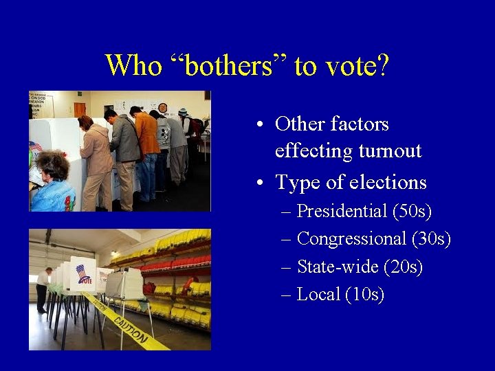 Who “bothers” to vote? • Other factors effecting turnout • Type of elections –