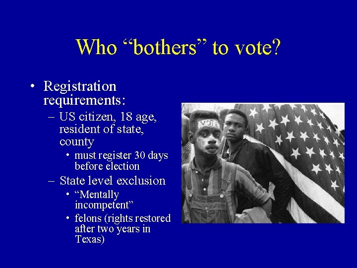 Who “bothers” to vote? • Registration requirements: – US citizen, 18 age, resident of