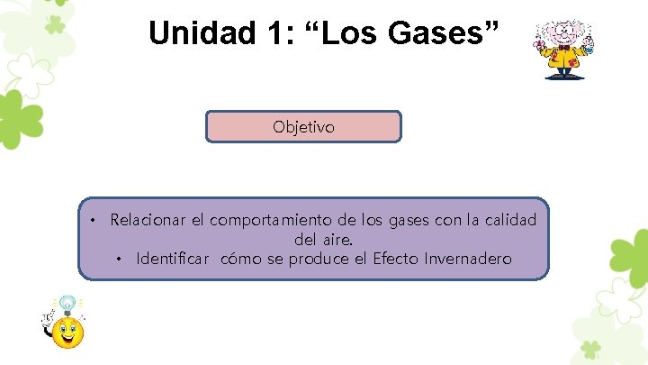 Unidad 1: “Los Gases” Objetivo • Relacionar el comportamiento de los gases con la